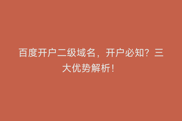 百度开户二级域名，开户必知？三大优势解析！