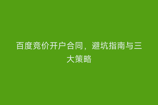 百度竞价开户合同，避坑指南与三大策略