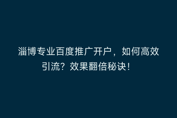 淄博专业百度推广开户，如何高效引流？效果翻倍秘诀！