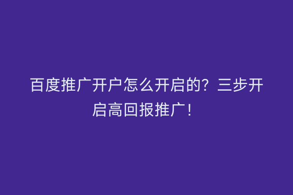 百度推广开户怎么开启的？三步开启高回报推广！