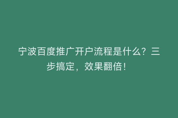 宁波百度推广开户流程是什么？三步搞定，效果翻倍！