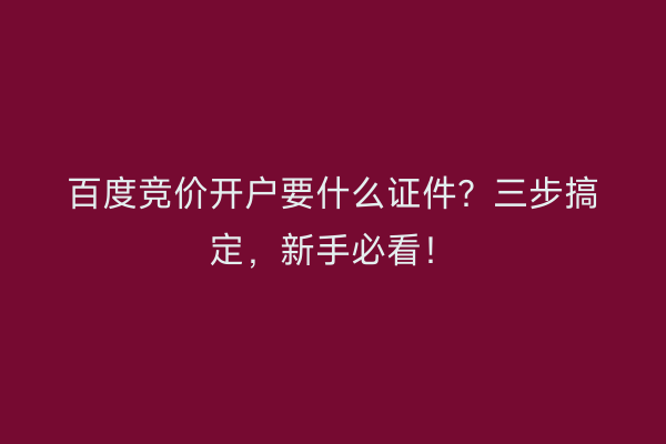 百度竞价开户要什么证件?三步搞定,新手必看!