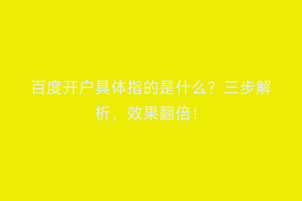 百度开户具体指的是什么？三步解析，效果翻倍！