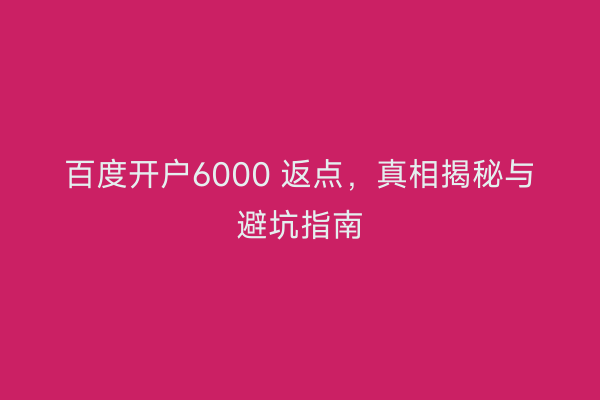百度开户6000 返点，真相揭秘与避坑指南