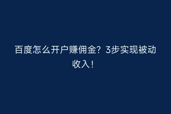 百度怎么开户赚佣金？3步实现被动收入！