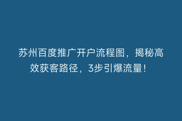 苏州百度推广开户流程图，揭秘高效获客路径，3步引爆流量！
