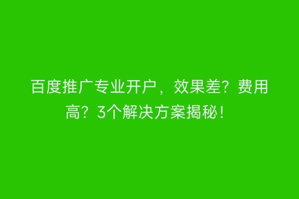 百度推广专业开户，效果差？费用高？3个解决方案揭秘！