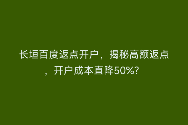 长垣百度返点开户，揭秘高额返点，开户成本直降50%？