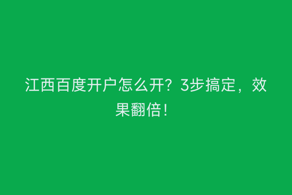 江西百度开户怎么开？3步搞定，效果翻倍！
