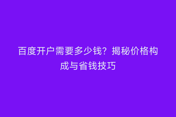 百度开户需要多少钱？揭秘价格构成与省钱技巧