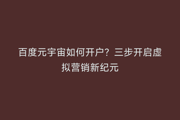 百度元宇宙如何开户？三步开启虚拟营销新纪元