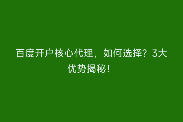 百度开户核心代理，如何选择？3大优势揭秘！