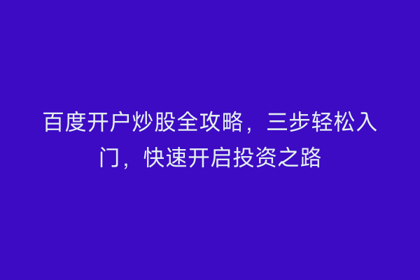百度开户炒股全攻略，三步轻松入门，快速开启投资之路