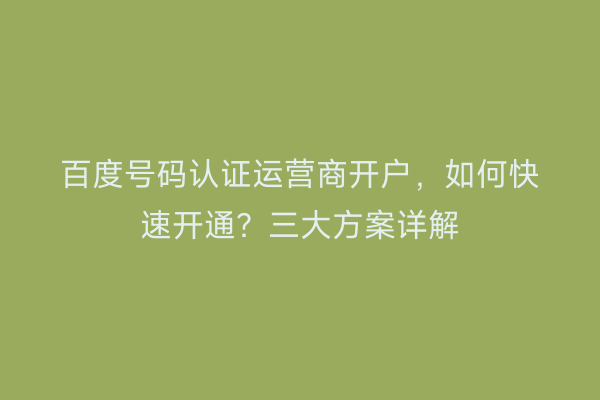 百度号码认证运营商开户，如何快速开通？三大方案详解