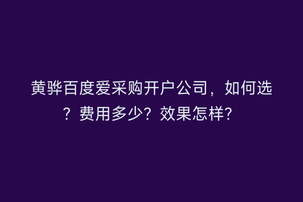 黄骅百度爱采购开户公司，如何选？费用多少？效果怎样？