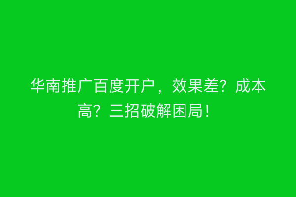 华南推广百度开户，效果差？成本高？三招破解困局！