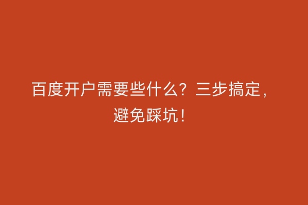 百度开户需要些什么？三步搞定，避免踩坑！