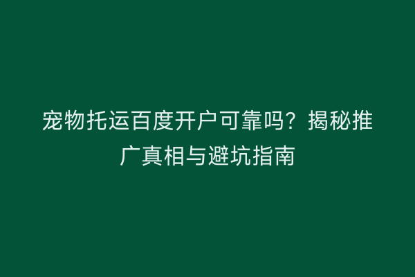 宠物托运百度开户可靠吗？揭秘推广真相与避坑指南