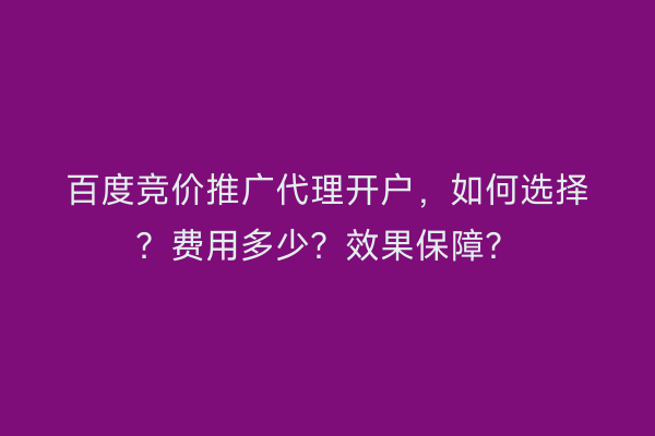 百度竞价推广代理开户，如何选择？费用多少？效果保障？