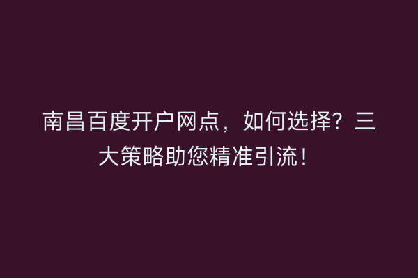南昌百度开户网点，如何选择？三大策略助您精准引流！
