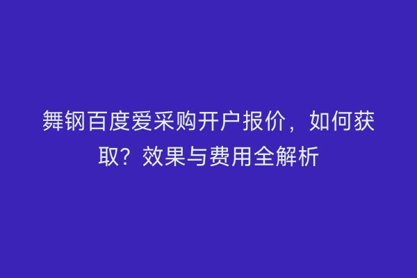 舞钢百度爱采购开户报价，如何获取？效果与费用全解析