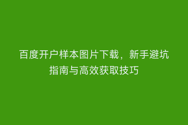 百度开户样本图片下载，新手避坑指南与高效获取技巧