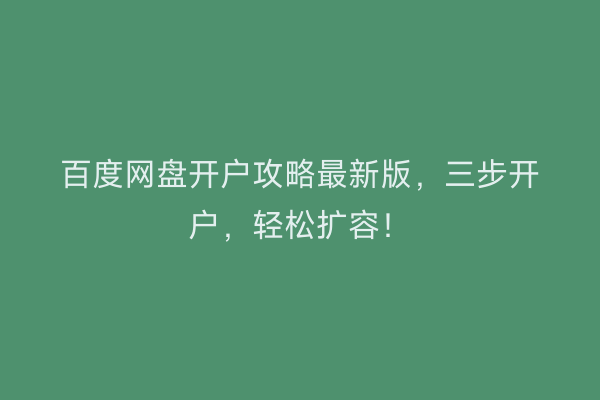 百度网盘开户攻略最新版，三步开户，轻松扩容！