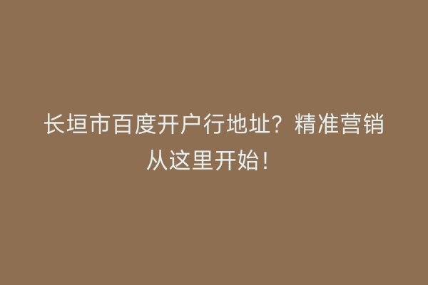长垣市百度开户行地址？精准营销从这里开始！