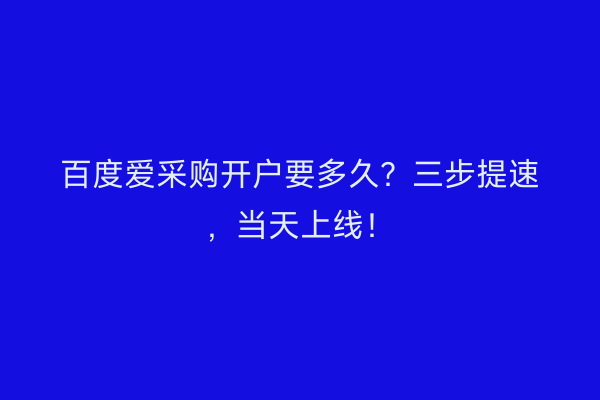 百度爱采购开户要多久？三步提速，当天上线！