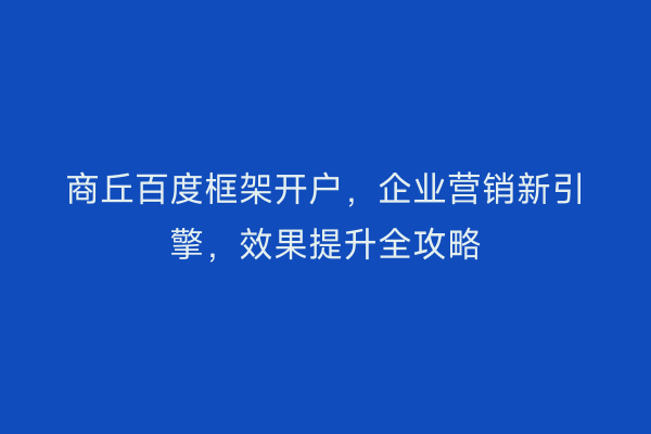 商丘百度框架开户，企业营销新引擎，效果提升全攻略