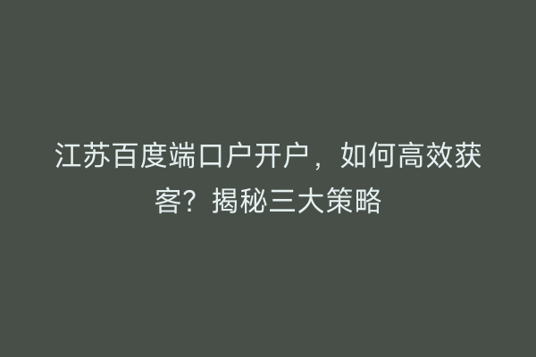 江苏百度端口户开户，如何高效获客？揭秘三大策略