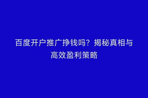 百度开户推广挣钱吗？揭秘真相与高效盈利策略