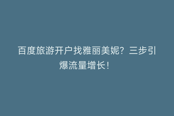 百度旅游开户找雅丽美妮？三步引爆流量增长！