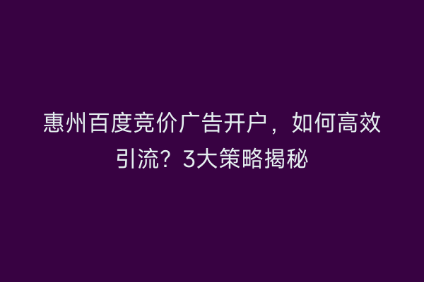 惠州百度竞价广告开户，如何高效引流？3大策略揭秘