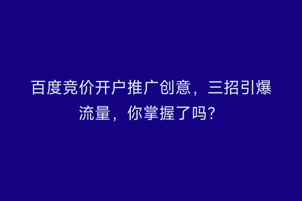 百度竞价开户推广创意，三招引爆流量，你掌握了吗？