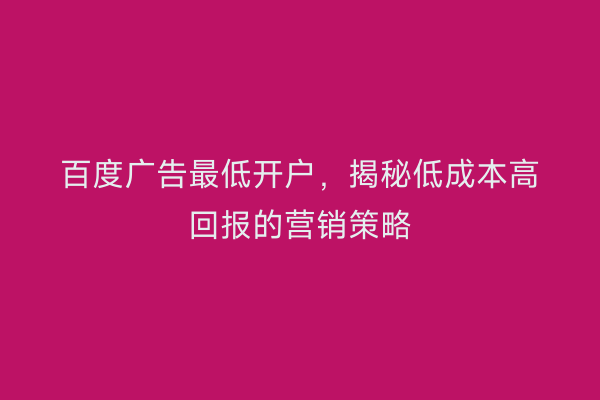 百度广告最低开户，揭秘低成本高回报的营销策略