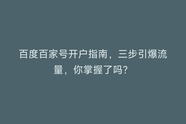百度百家号开户指南，三步引爆流量，你掌握了吗？