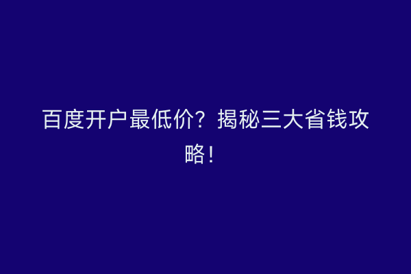 百度开户最低价？揭秘三大省钱攻略！