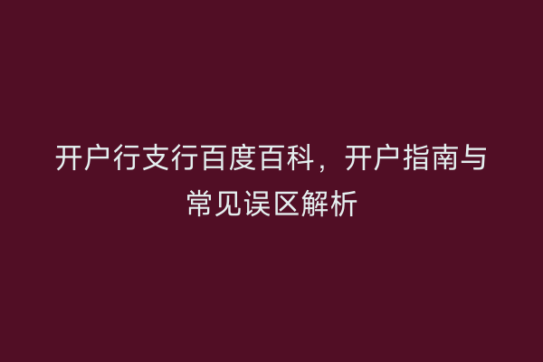 开户行支行百度百科，开户指南与常见误区解析