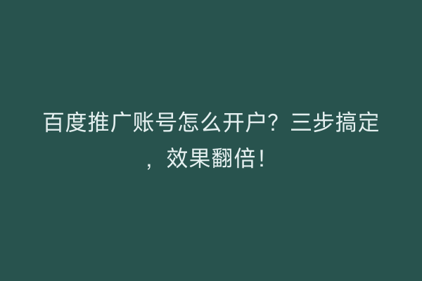 百度推广账号怎么开户？三步搞定，效果翻倍！