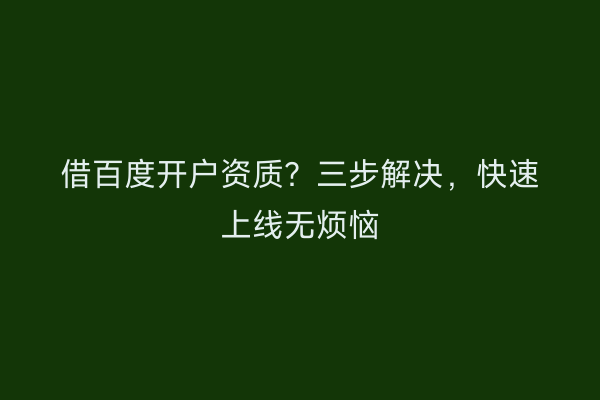 借百度开户资质？三步解决，快速上线无烦恼