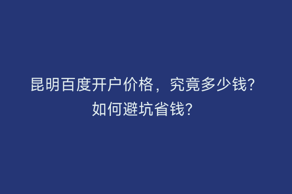 昆明百度开户价格，究竟多少钱？如何避坑省钱？