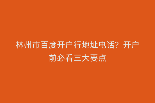 林州市百度开户行地址电话？开户前必看三大要点