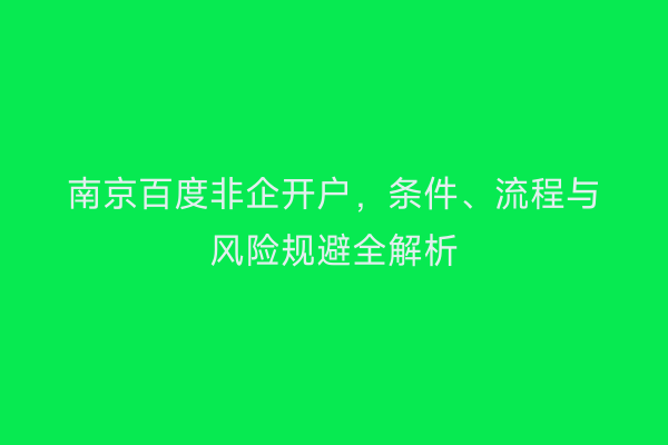 南京百度非企开户，条件、流程与风险规避全解析