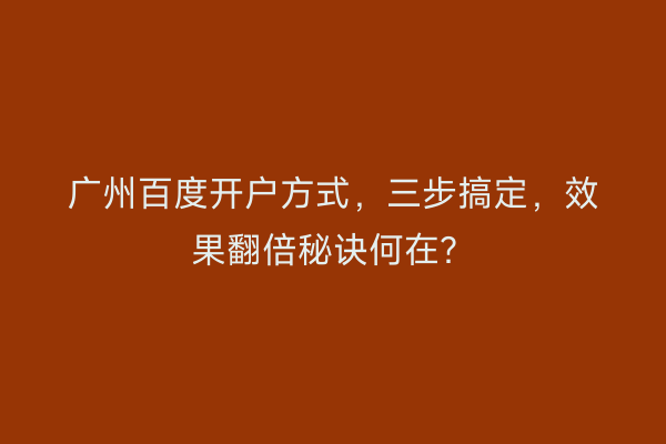 广州百度开户方式，三步搞定，效果翻倍秘诀何在？