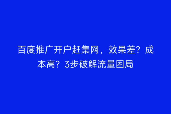 百度推广开户赶集网，效果差？成本高？3步破解流量困局