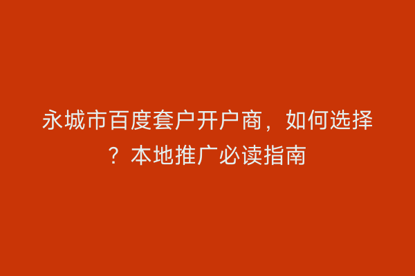 永城市百度套户开户商，如何选择？本地推广必读指南