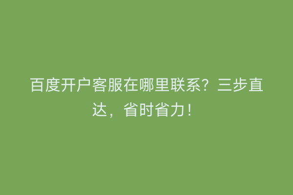 百度开户客服在哪里联系？三步直达，省时省力！