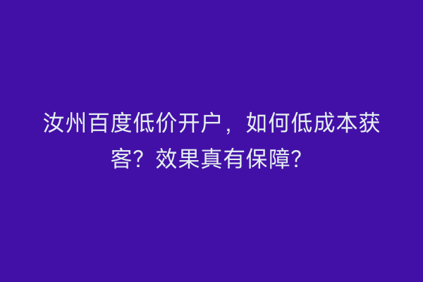 汝州百度低价开户，如何低成本获客？效果真有保障？