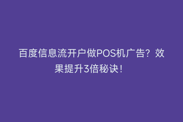百度信息流开户做POS机广告？效果提升3倍秘诀！